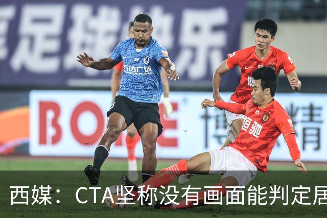 西媒：CTA坚称没有画面能判定居莱尔动作 塞维很不满要求提供录音